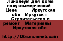 Линолеум для дома полукоммерческий › Цена ­ 250 - Иркутская обл., Иркутск г. Строительство и ремонт » Материалы   . Иркутская обл.